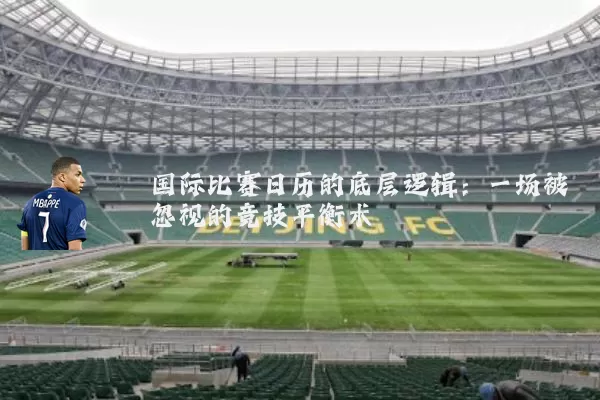 国际比赛日历的底层逻辑：一场被忽视的竞技平衡术