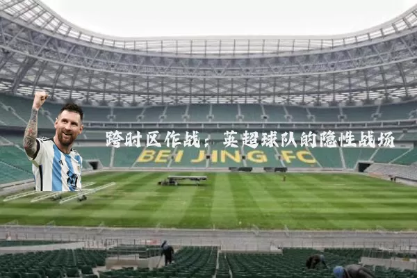 跨时区作战：英超球队的隐性战场