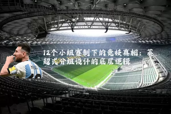 12个小组赛制下的竞技真相：英超式分组设计的底层逻辑