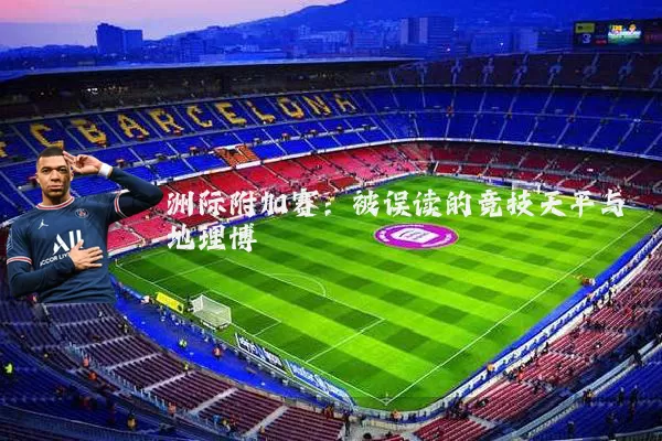 洲际附加赛：被误读的竞技天平与地理博弈
