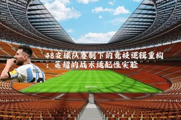 48支球队赛制下的竞技逻辑重构:英超的战术适配性实验
