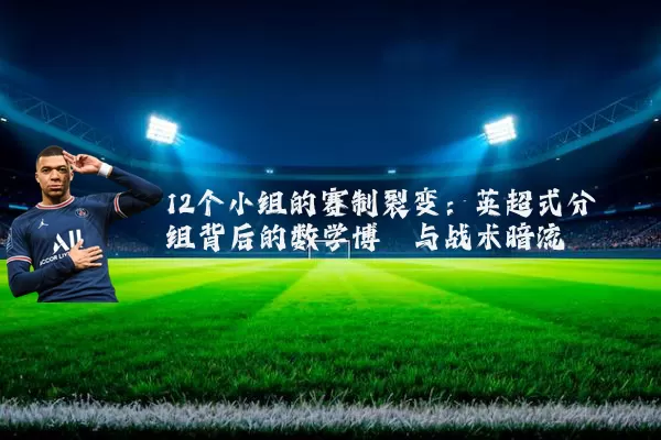 12个小组的赛制裂变:英超式分组背后的数学博弈与战术暗流