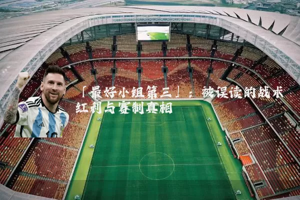 「最好小组第三」:被误读的战术红利与赛制真相