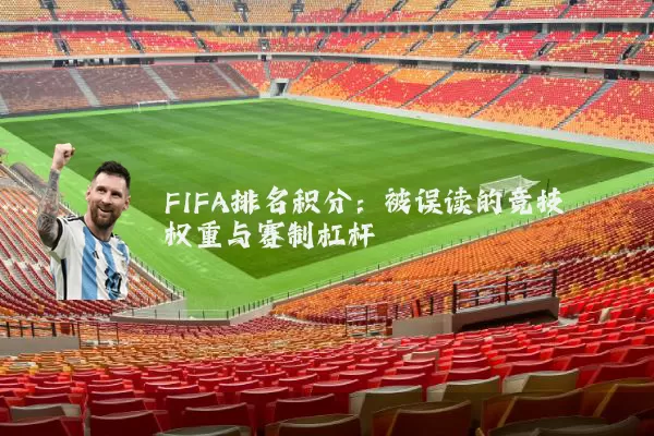 FIFA排名积分:被误读的竞技权重与赛制杠杆