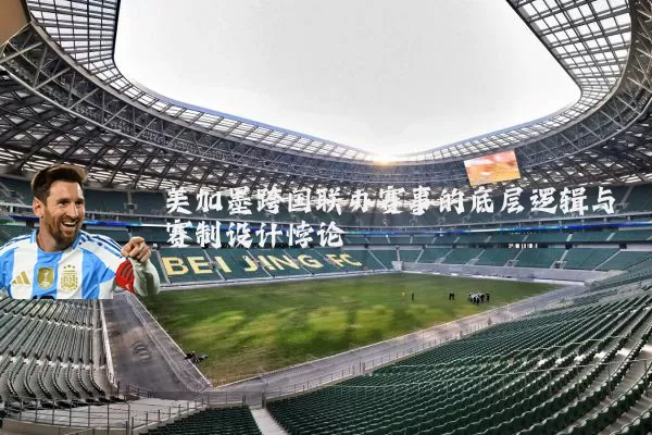 美加墨跨国联办赛事的底层逻辑与赛制设计悖论