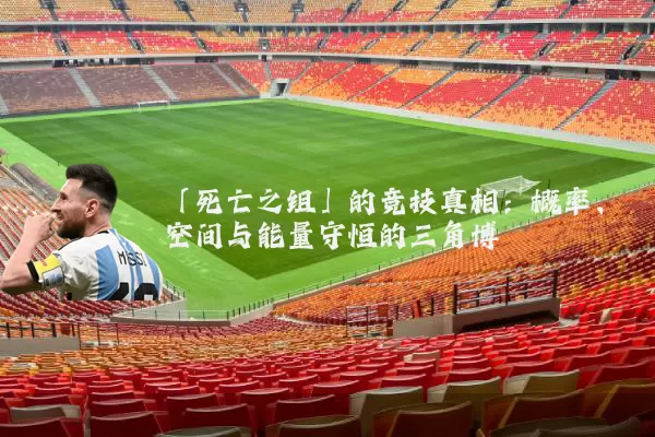 「死亡之组」的竞技真相:概率、空间与能量守恒的三角博弈
