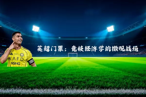 英超门票:竞技经济学的微观战场