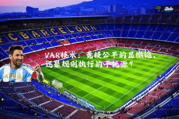 VAR技术:竞技公平的显微镜,还是规则执行的干扰源?