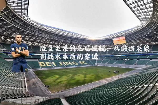 胜负关系的底层逻辑:从数据表象到战术本质的穿透