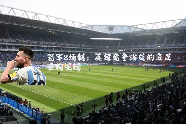 冠军8场制:英超竞争格局的底层重构逻辑