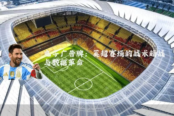 电子广告牌:英超赛场的战术暗战与数据革命