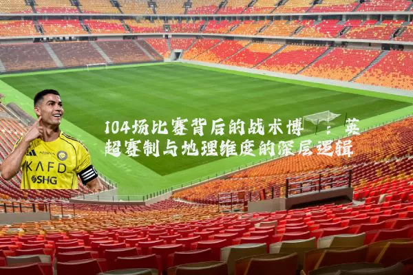 104场比赛背后的战术博弈:英超赛制与地理维度的深层逻辑